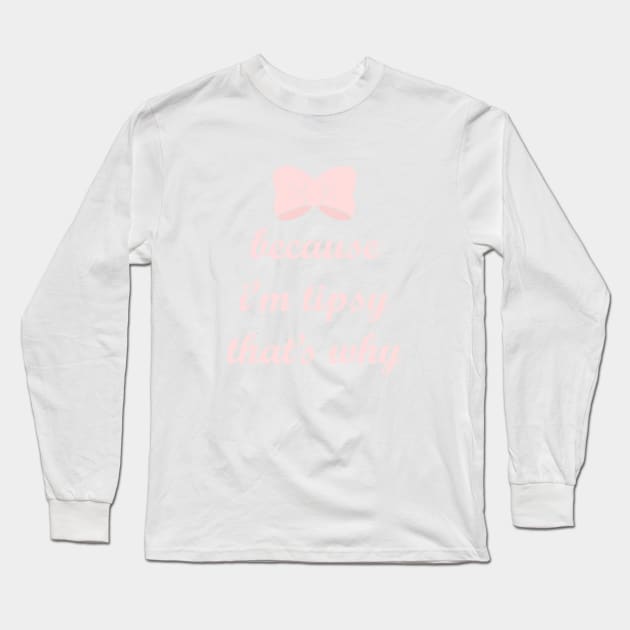 Because Im Tipsy, thats why Long Sleeve T-Shirt by FandomTrading